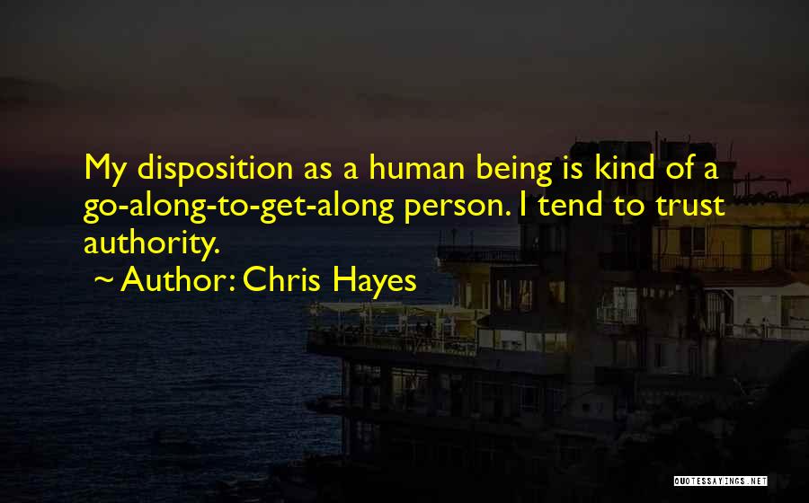 Chris Hayes Quotes: My Disposition As A Human Being Is Kind Of A Go-along-to-get-along Person. I Tend To Trust Authority.