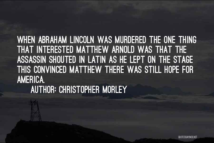 Christopher Morley Quotes: When Abraham Lincoln Was Murdered The One Thing That Interested Matthew Arnold Was That The Assassin Shouted In Latin As