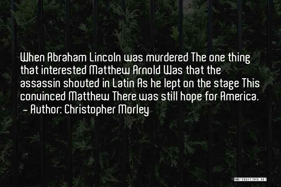 Christopher Morley Quotes: When Abraham Lincoln Was Murdered The One Thing That Interested Matthew Arnold Was That The Assassin Shouted In Latin As