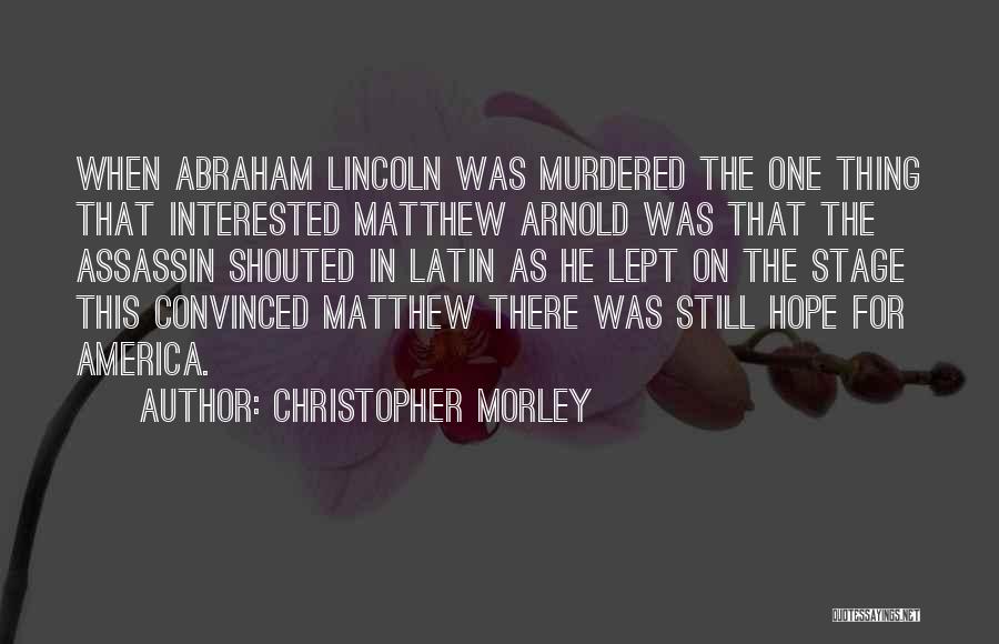 Christopher Morley Quotes: When Abraham Lincoln Was Murdered The One Thing That Interested Matthew Arnold Was That The Assassin Shouted In Latin As