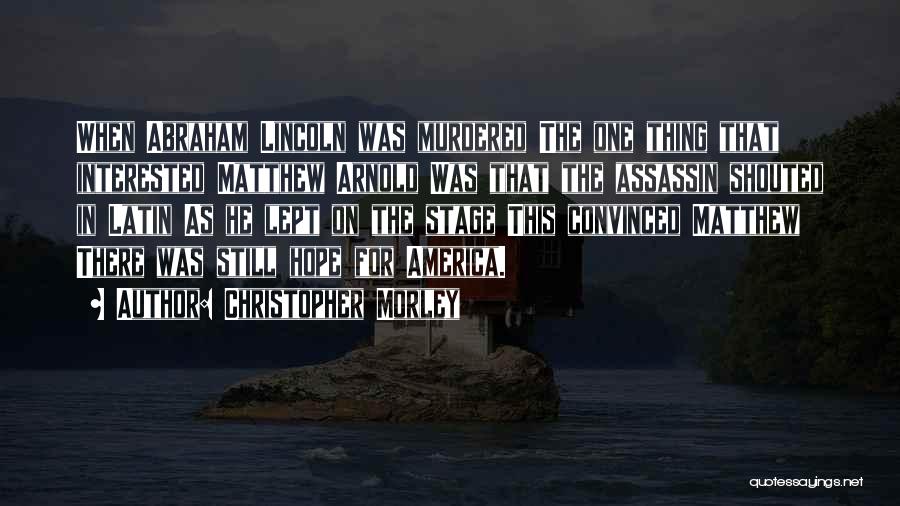 Christopher Morley Quotes: When Abraham Lincoln Was Murdered The One Thing That Interested Matthew Arnold Was That The Assassin Shouted In Latin As