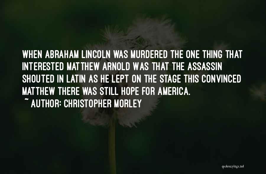 Christopher Morley Quotes: When Abraham Lincoln Was Murdered The One Thing That Interested Matthew Arnold Was That The Assassin Shouted In Latin As