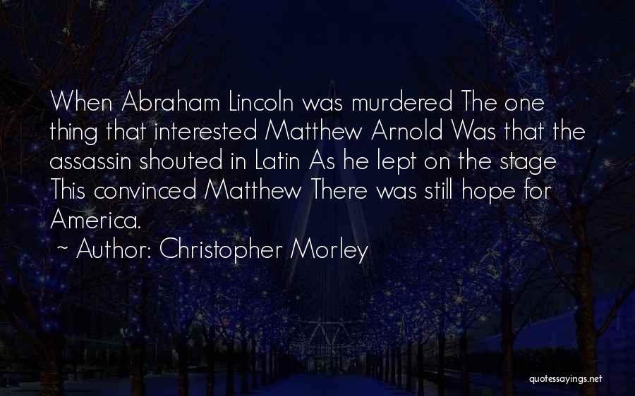 Christopher Morley Quotes: When Abraham Lincoln Was Murdered The One Thing That Interested Matthew Arnold Was That The Assassin Shouted In Latin As