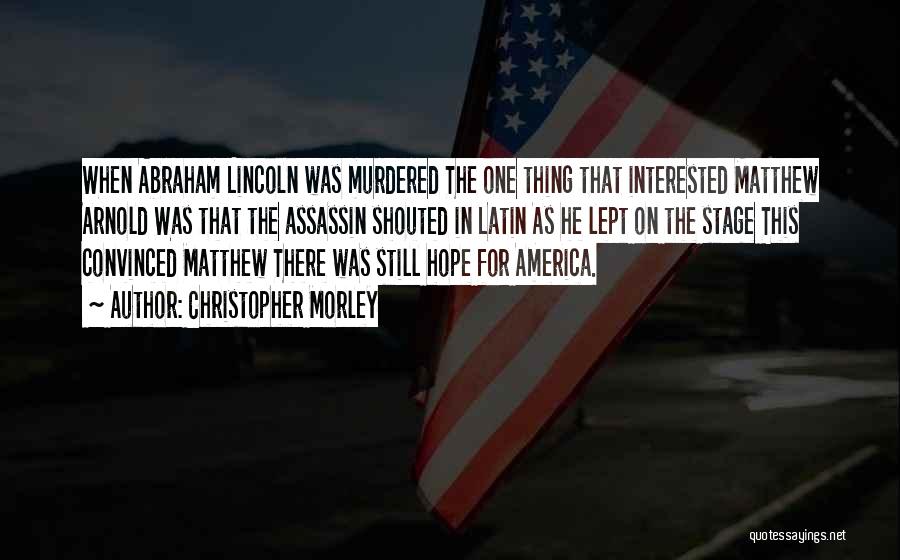 Christopher Morley Quotes: When Abraham Lincoln Was Murdered The One Thing That Interested Matthew Arnold Was That The Assassin Shouted In Latin As