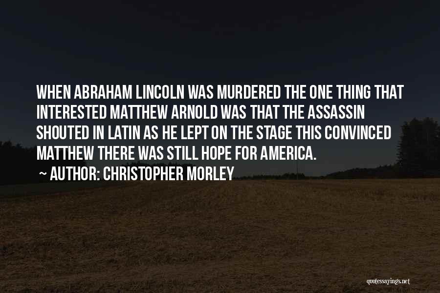 Christopher Morley Quotes: When Abraham Lincoln Was Murdered The One Thing That Interested Matthew Arnold Was That The Assassin Shouted In Latin As