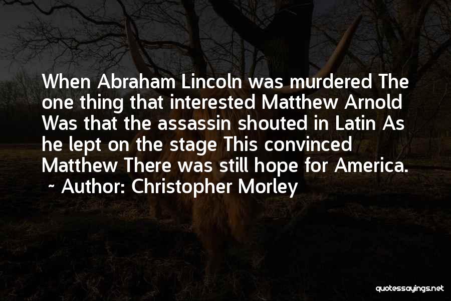 Christopher Morley Quotes: When Abraham Lincoln Was Murdered The One Thing That Interested Matthew Arnold Was That The Assassin Shouted In Latin As