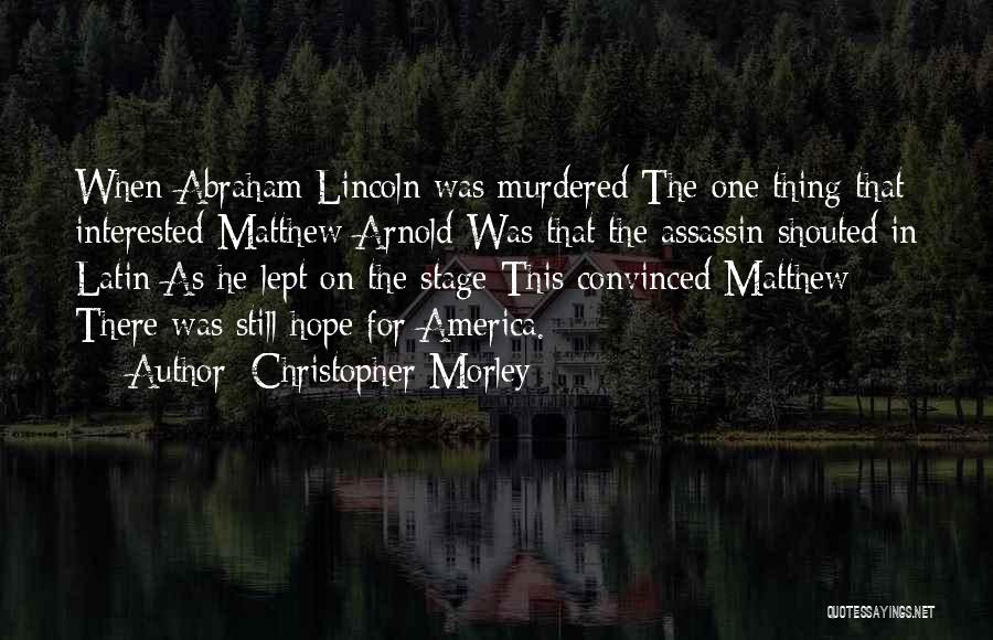 Christopher Morley Quotes: When Abraham Lincoln Was Murdered The One Thing That Interested Matthew Arnold Was That The Assassin Shouted In Latin As