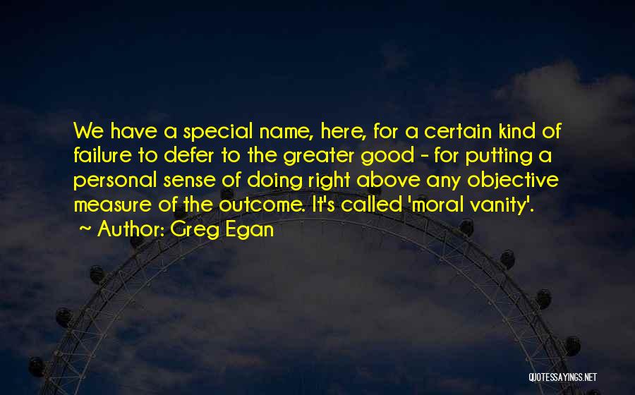 Greg Egan Quotes: We Have A Special Name, Here, For A Certain Kind Of Failure To Defer To The Greater Good - For