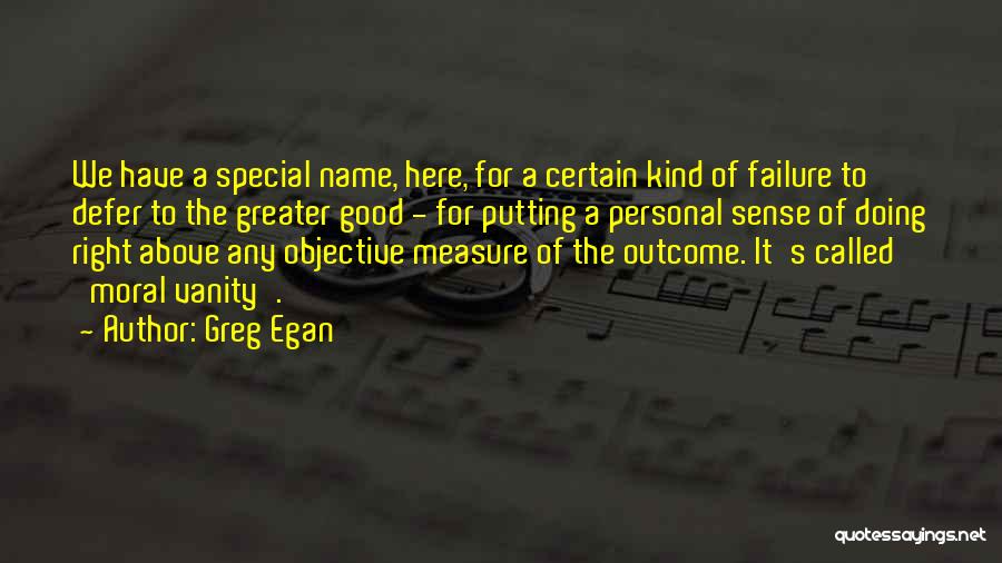 Greg Egan Quotes: We Have A Special Name, Here, For A Certain Kind Of Failure To Defer To The Greater Good - For