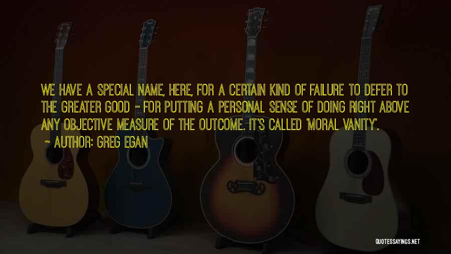 Greg Egan Quotes: We Have A Special Name, Here, For A Certain Kind Of Failure To Defer To The Greater Good - For