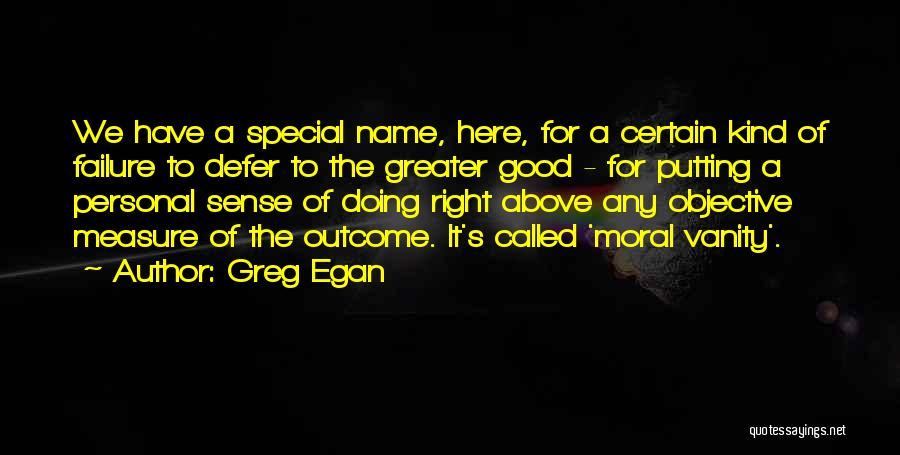 Greg Egan Quotes: We Have A Special Name, Here, For A Certain Kind Of Failure To Defer To The Greater Good - For