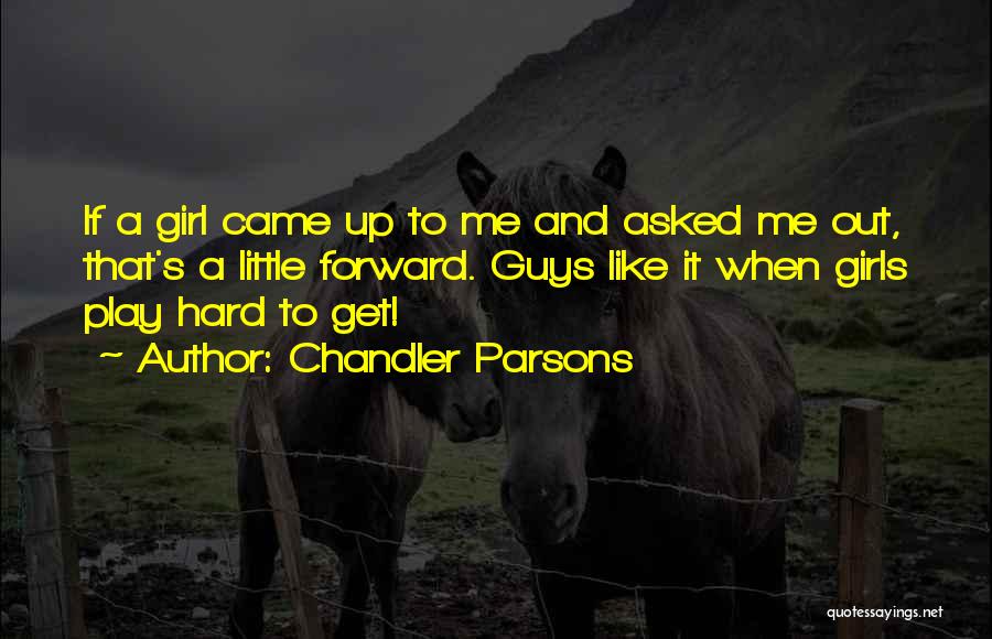 Chandler Parsons Quotes: If A Girl Came Up To Me And Asked Me Out, That's A Little Forward. Guys Like It When Girls