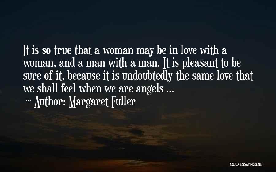 Margaret Fuller Quotes: It Is So True That A Woman May Be In Love With A Woman, And A Man With A Man.