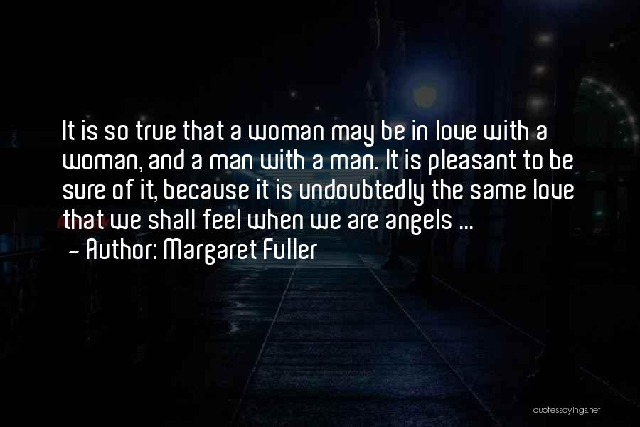 Margaret Fuller Quotes: It Is So True That A Woman May Be In Love With A Woman, And A Man With A Man.