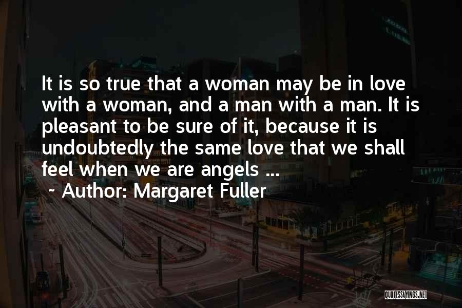 Margaret Fuller Quotes: It Is So True That A Woman May Be In Love With A Woman, And A Man With A Man.