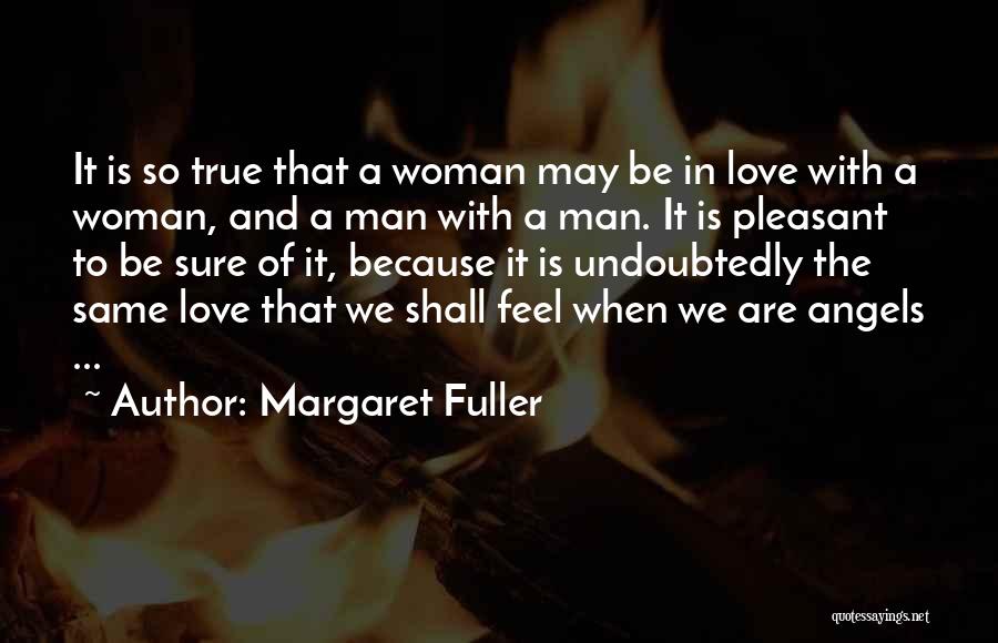 Margaret Fuller Quotes: It Is So True That A Woman May Be In Love With A Woman, And A Man With A Man.