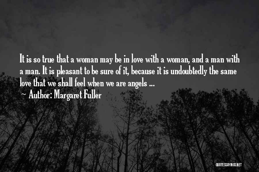 Margaret Fuller Quotes: It Is So True That A Woman May Be In Love With A Woman, And A Man With A Man.
