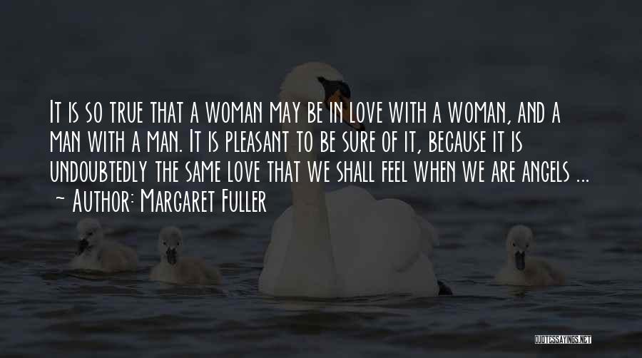 Margaret Fuller Quotes: It Is So True That A Woman May Be In Love With A Woman, And A Man With A Man.