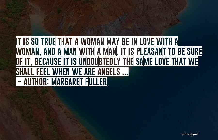 Margaret Fuller Quotes: It Is So True That A Woman May Be In Love With A Woman, And A Man With A Man.