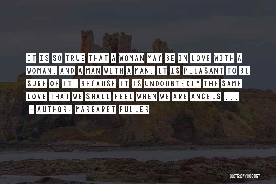 Margaret Fuller Quotes: It Is So True That A Woman May Be In Love With A Woman, And A Man With A Man.