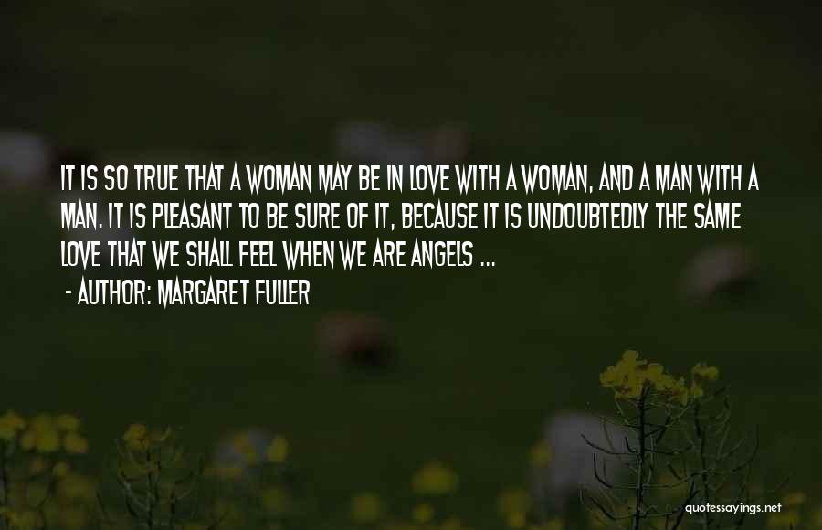 Margaret Fuller Quotes: It Is So True That A Woman May Be In Love With A Woman, And A Man With A Man.