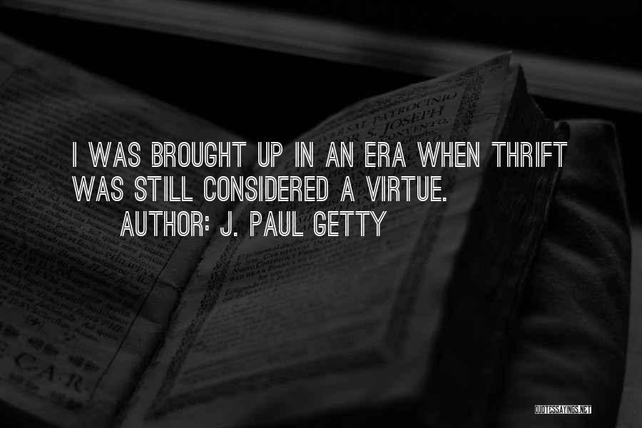 J. Paul Getty Quotes: I Was Brought Up In An Era When Thrift Was Still Considered A Virtue.