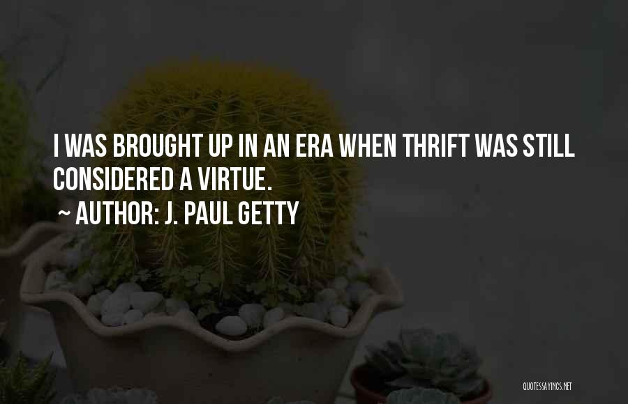 J. Paul Getty Quotes: I Was Brought Up In An Era When Thrift Was Still Considered A Virtue.