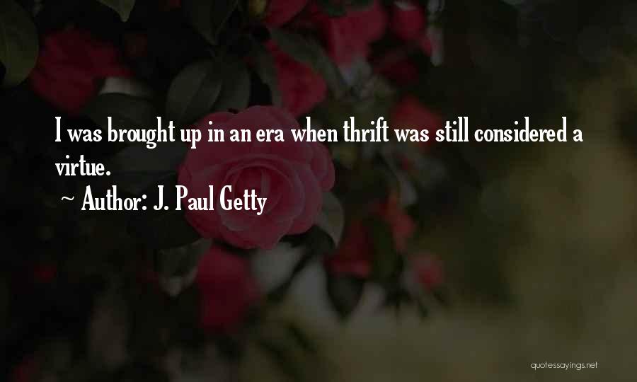 J. Paul Getty Quotes: I Was Brought Up In An Era When Thrift Was Still Considered A Virtue.