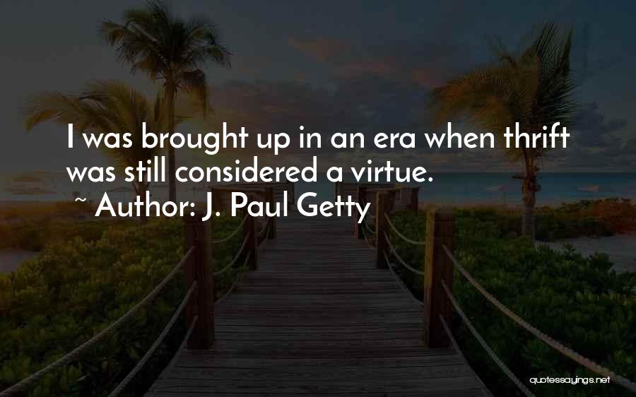 J. Paul Getty Quotes: I Was Brought Up In An Era When Thrift Was Still Considered A Virtue.
