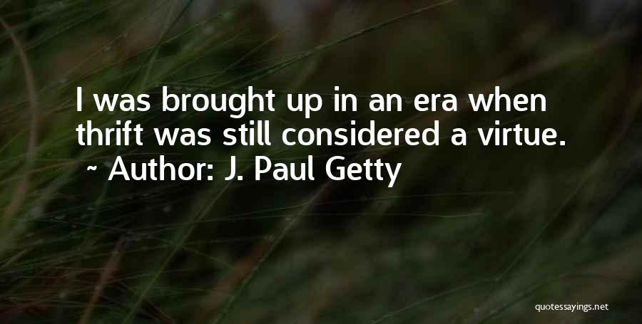 J. Paul Getty Quotes: I Was Brought Up In An Era When Thrift Was Still Considered A Virtue.