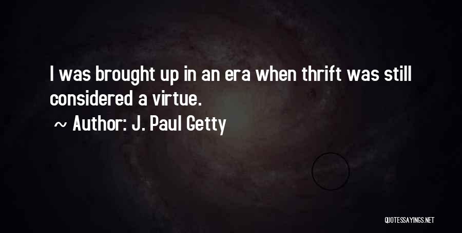 J. Paul Getty Quotes: I Was Brought Up In An Era When Thrift Was Still Considered A Virtue.
