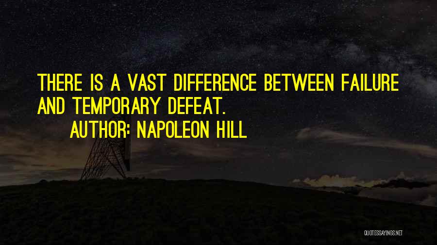 Napoleon Hill Quotes: There Is A Vast Difference Between Failure And Temporary Defeat.