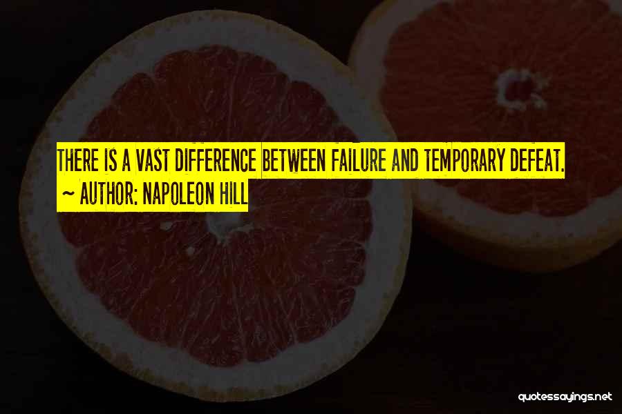 Napoleon Hill Quotes: There Is A Vast Difference Between Failure And Temporary Defeat.