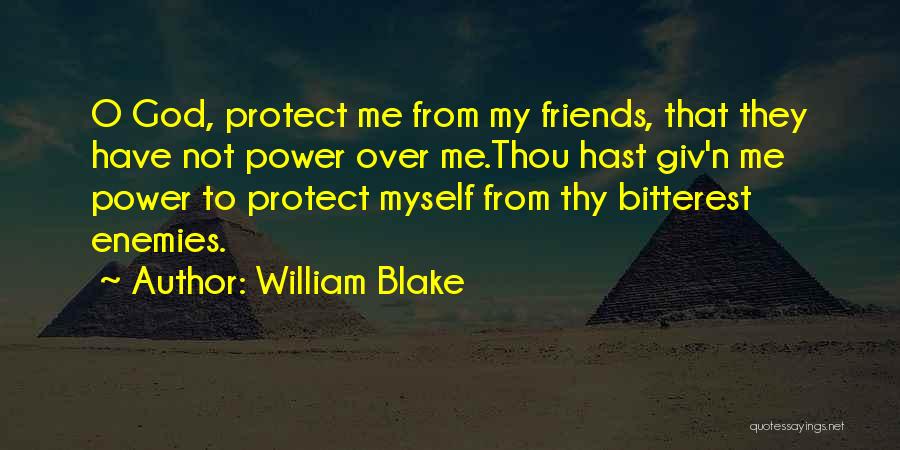 William Blake Quotes: O God, Protect Me From My Friends, That They Have Not Power Over Me.thou Hast Giv'n Me Power To Protect