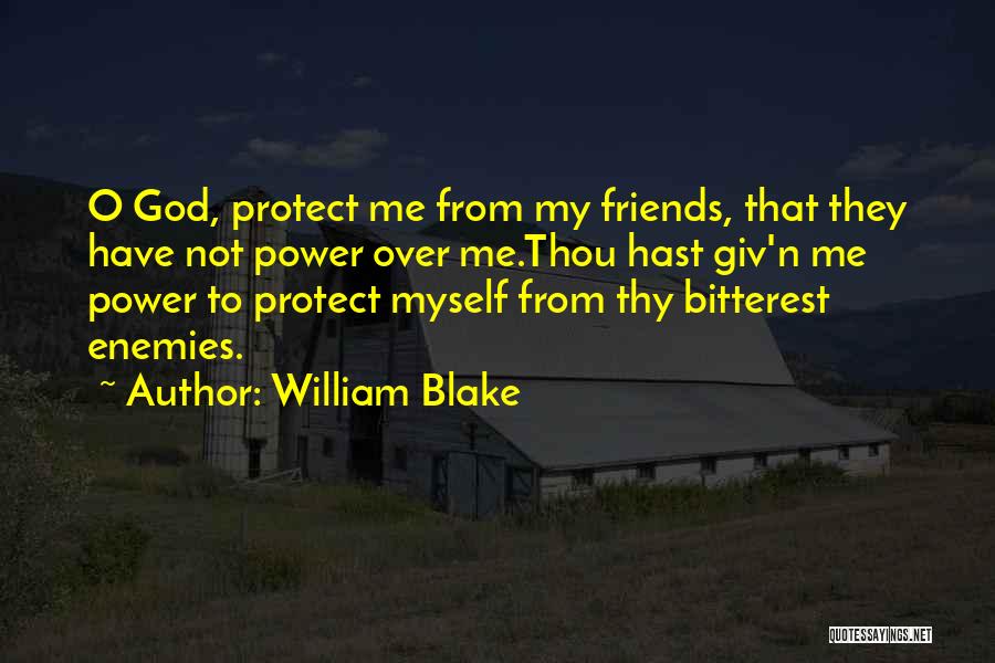 William Blake Quotes: O God, Protect Me From My Friends, That They Have Not Power Over Me.thou Hast Giv'n Me Power To Protect