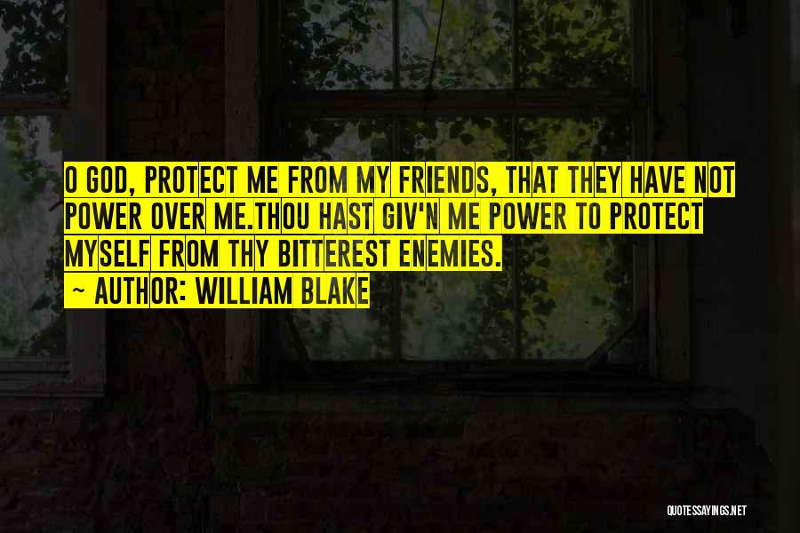 William Blake Quotes: O God, Protect Me From My Friends, That They Have Not Power Over Me.thou Hast Giv'n Me Power To Protect