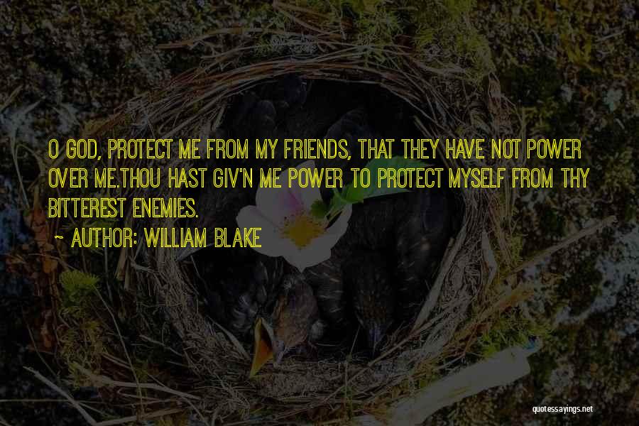 William Blake Quotes: O God, Protect Me From My Friends, That They Have Not Power Over Me.thou Hast Giv'n Me Power To Protect