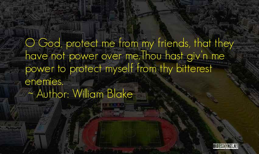 William Blake Quotes: O God, Protect Me From My Friends, That They Have Not Power Over Me.thou Hast Giv'n Me Power To Protect