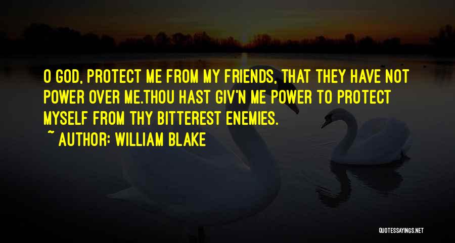 William Blake Quotes: O God, Protect Me From My Friends, That They Have Not Power Over Me.thou Hast Giv'n Me Power To Protect