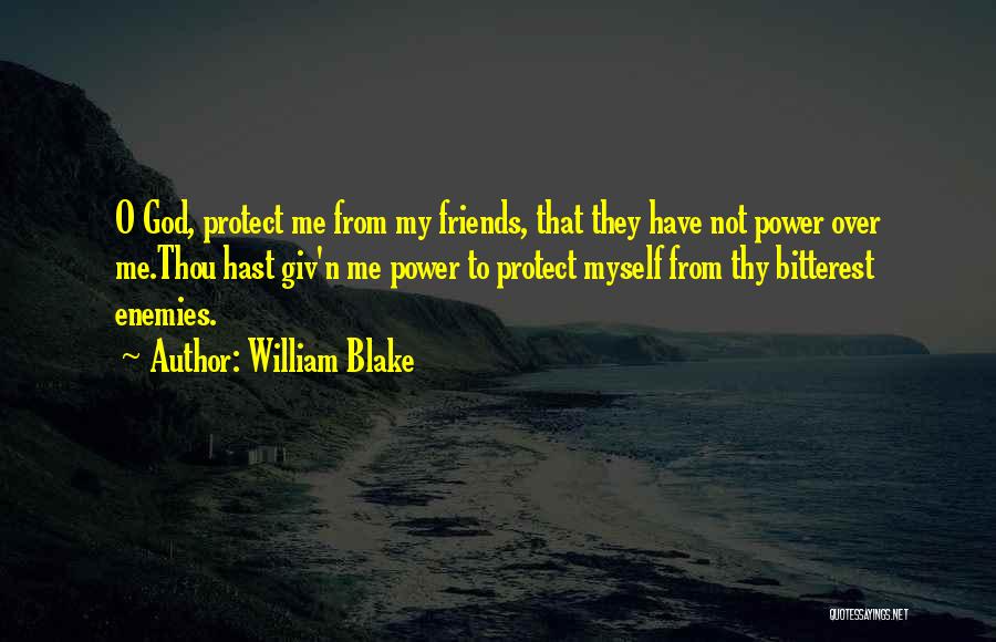 William Blake Quotes: O God, Protect Me From My Friends, That They Have Not Power Over Me.thou Hast Giv'n Me Power To Protect