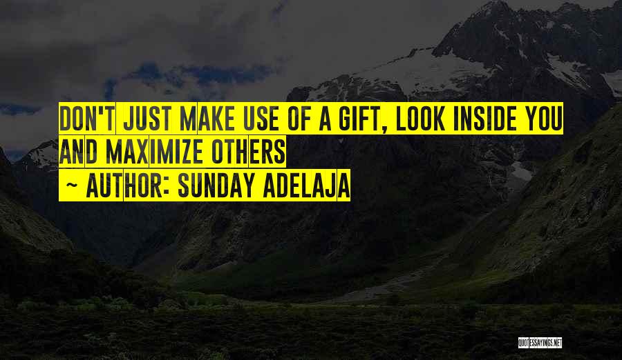 Sunday Adelaja Quotes: Don't Just Make Use Of A Gift, Look Inside You And Maximize Others