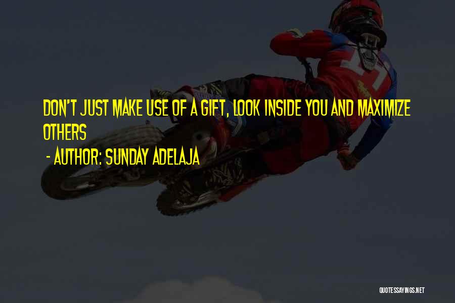 Sunday Adelaja Quotes: Don't Just Make Use Of A Gift, Look Inside You And Maximize Others