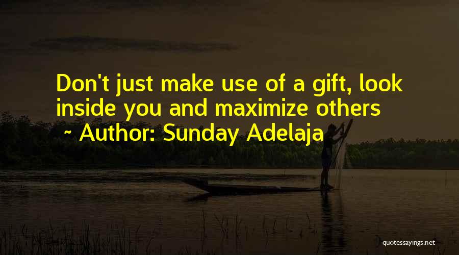 Sunday Adelaja Quotes: Don't Just Make Use Of A Gift, Look Inside You And Maximize Others