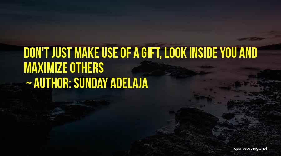 Sunday Adelaja Quotes: Don't Just Make Use Of A Gift, Look Inside You And Maximize Others