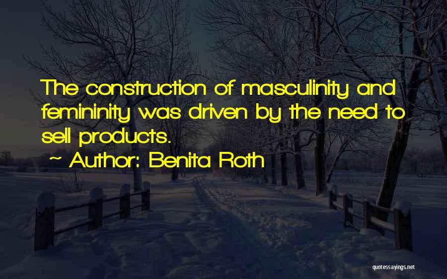 Benita Roth Quotes: The Construction Of Masculinity And Femininity Was Driven By The Need To Sell Products.