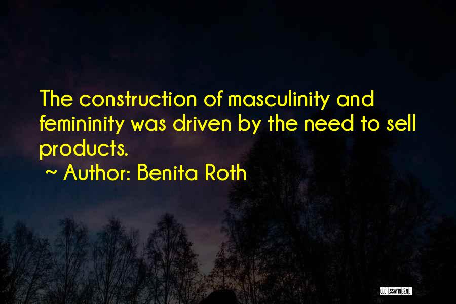 Benita Roth Quotes: The Construction Of Masculinity And Femininity Was Driven By The Need To Sell Products.