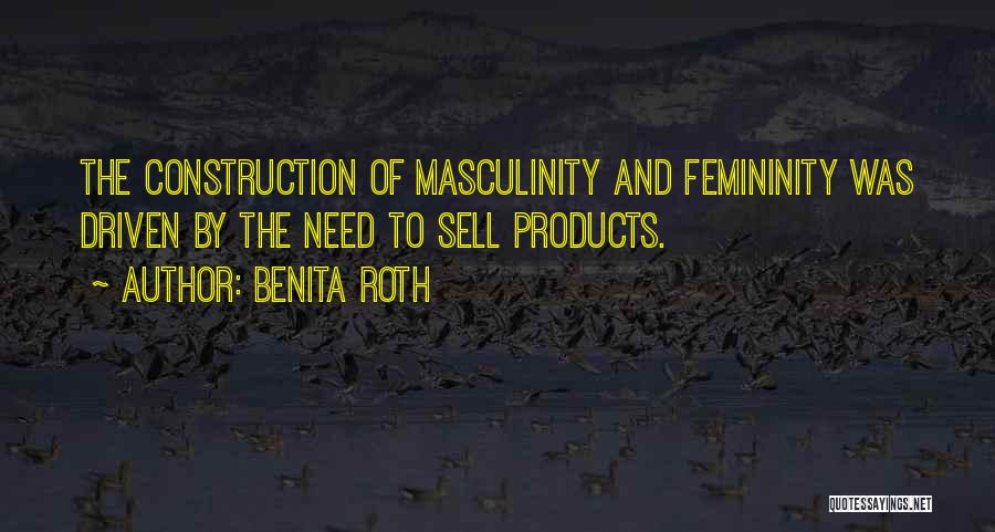 Benita Roth Quotes: The Construction Of Masculinity And Femininity Was Driven By The Need To Sell Products.