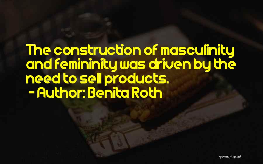 Benita Roth Quotes: The Construction Of Masculinity And Femininity Was Driven By The Need To Sell Products.