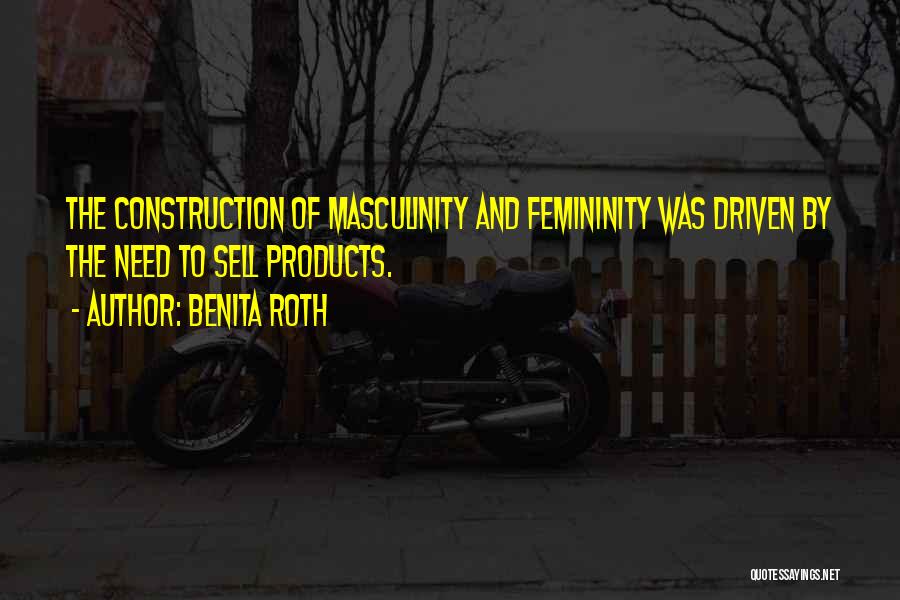 Benita Roth Quotes: The Construction Of Masculinity And Femininity Was Driven By The Need To Sell Products.