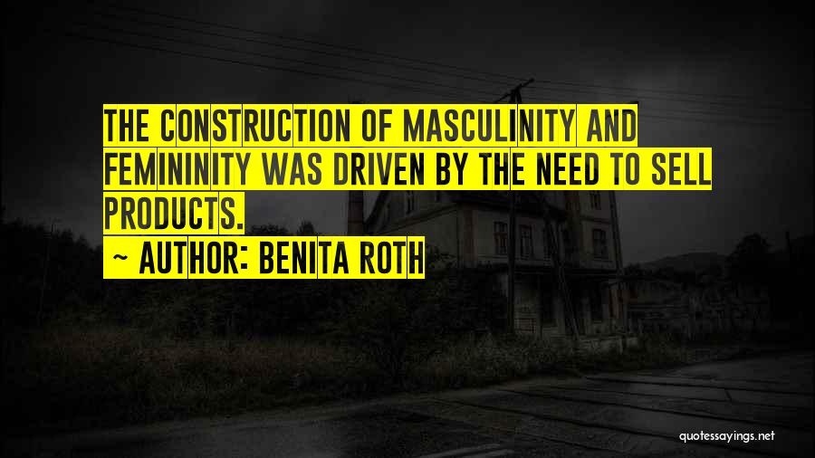 Benita Roth Quotes: The Construction Of Masculinity And Femininity Was Driven By The Need To Sell Products.